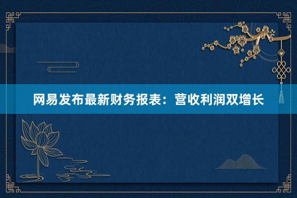 网易发布最新财务报表：营收利润双增长
