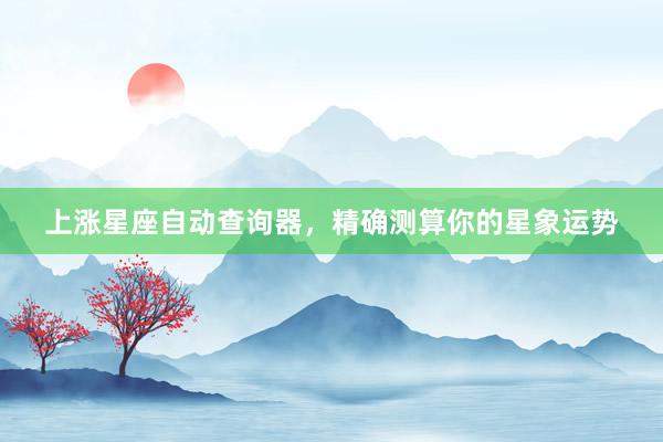 上涨星座自动查询器，精确测算你的星象运势